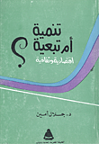 غلاف كتاب تنمية أم تبعية إقتصادية وثقافية ؟ خرافات شائعة عن التخلف والتنمية وعن الرخاء والرفاهية