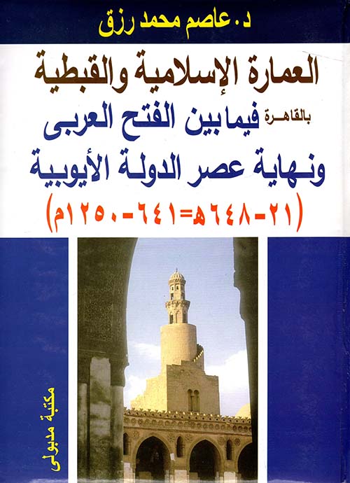 غلاف كتاب العمارة الإسلامية والقبطية بالقاهرة فيما بين الفتح العربي ونهاية عصر الدولة الأيوبية ” 21 – 648 هـ – 641 – 1250 م “