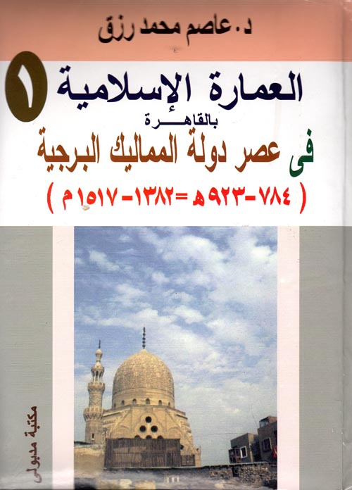 غلاف كتاب العمارة الإسلامية بالقاهرة في عصر دولة المماليك البرجية ” 784 – 923 هـ / 1382 – 1517 م “