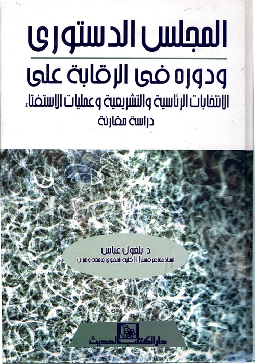 غلاف كتاب المجلس الدستوري ودوره في الرقابة على الإنتخابات الرئاسية والتشريعية وعمليات الإستفتاء “دراسة مقارنة”